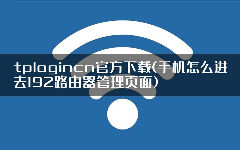 tplogincn官方下载(手机怎么进去192路由器管理页面)