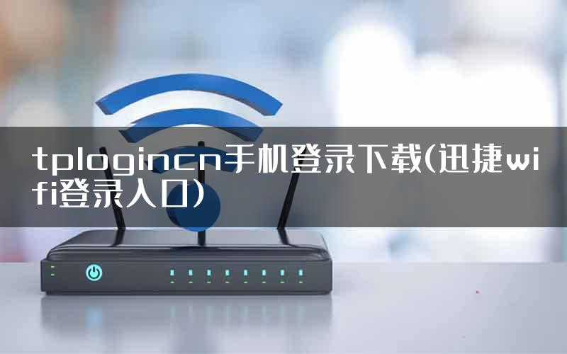 tplogincn手机登录下载(迅捷wifi登录入口)