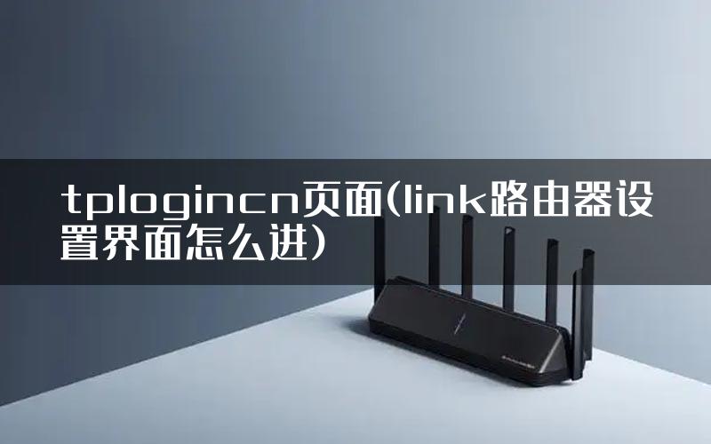 tplogincn页面(link路由器设置界面怎么进)