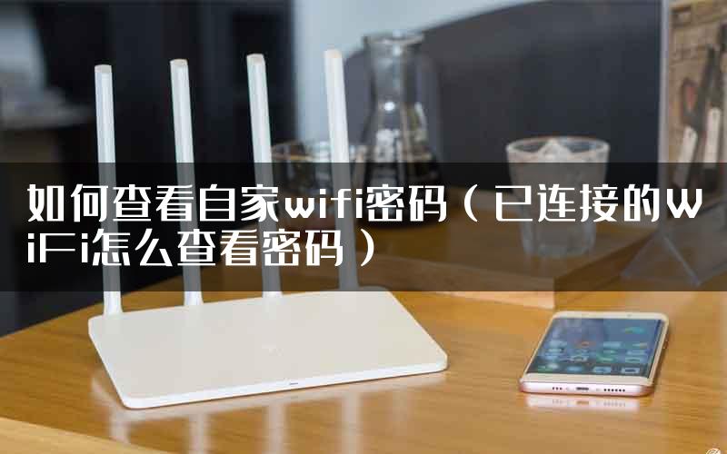 如何查看自家wifi密码（已连接的WiFi怎么查看密码）