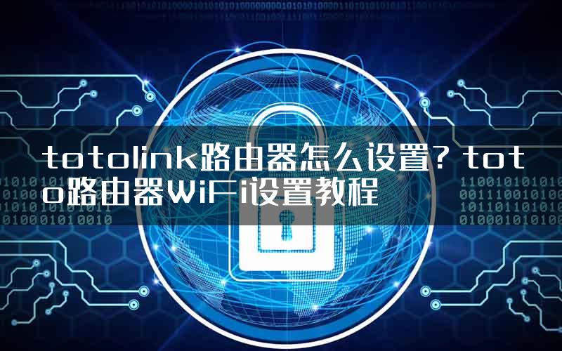 totolink路由器怎么设置? toto路由器WiFi设置教程