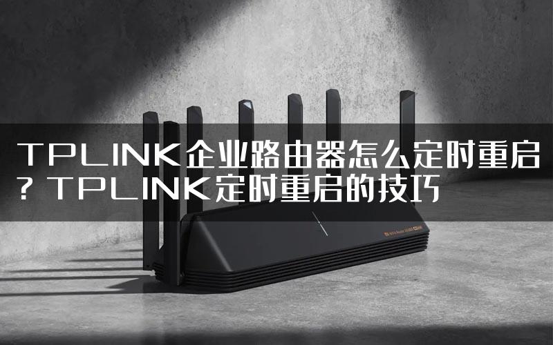 TPLINK企业路由器怎么定时重启? TPLINK定时重启的技巧