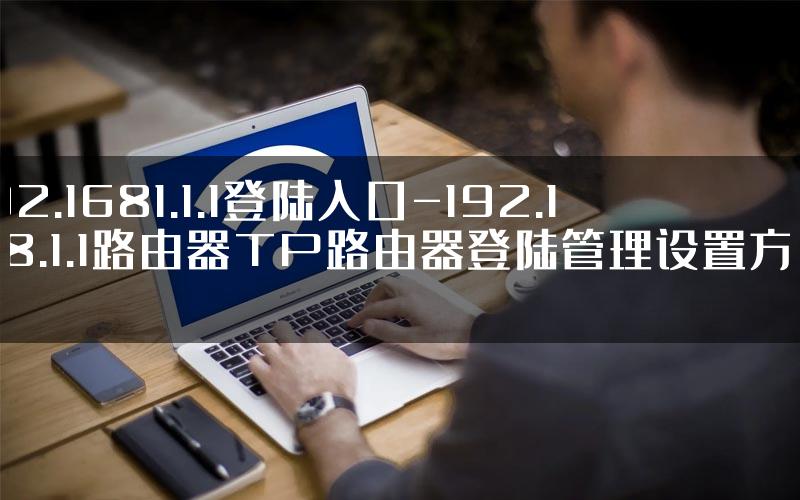 192.1681.1.1登陆入口-192.168.1.1路由器TP路由器登陆管理设置方法.