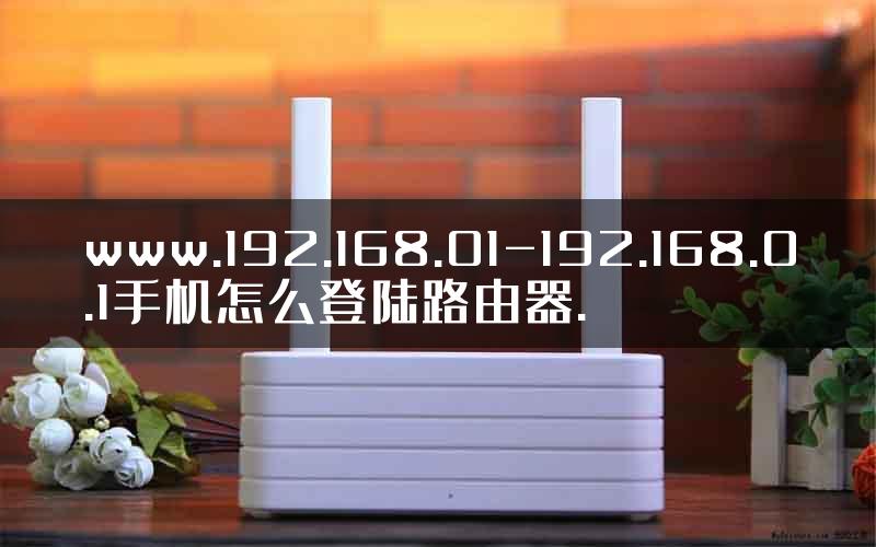 www.192.168.01-192.168.0.1手机怎么登陆路由器.