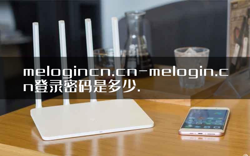melogincn.cn-melogin.cn登录密码是多少.