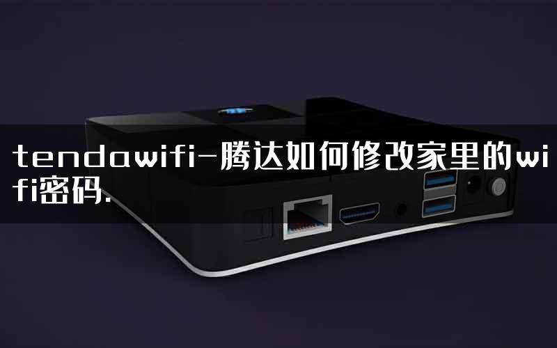 tendawifi-腾达如何修改家里的wifi密码.