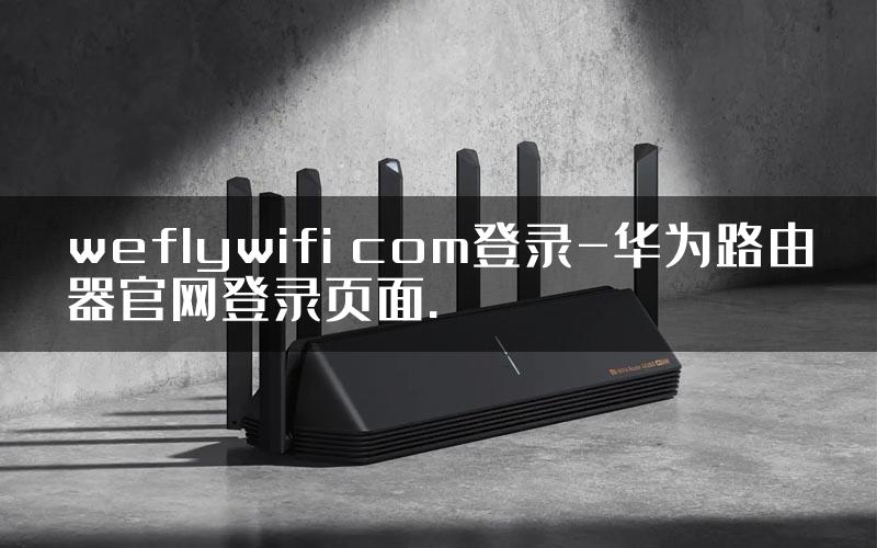 weflywifi com登录-华为路由器官网登录页面.