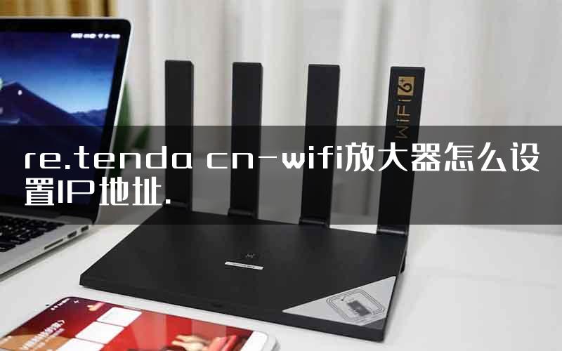 re.tenda cn-wifi放大器怎么设置IP地址.