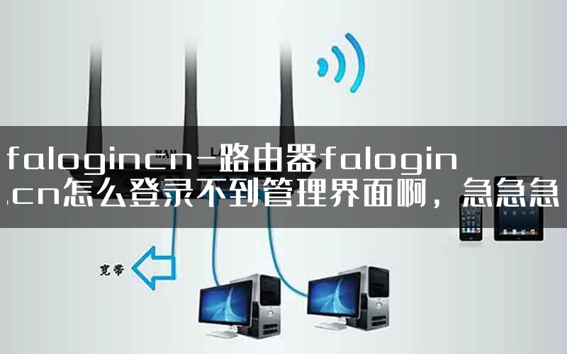 falogincn-路由器falogin.cn怎么登录不到管理界面啊，急急急.