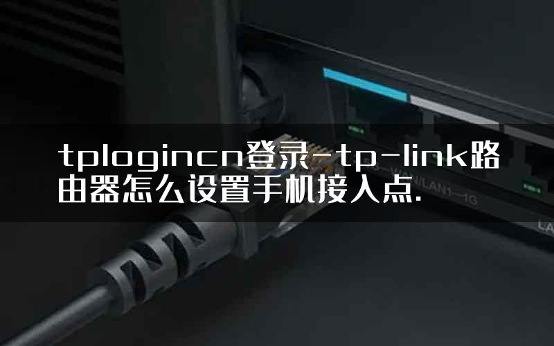 tplogincn登录-tp-link路由器怎么设置手机接入点.