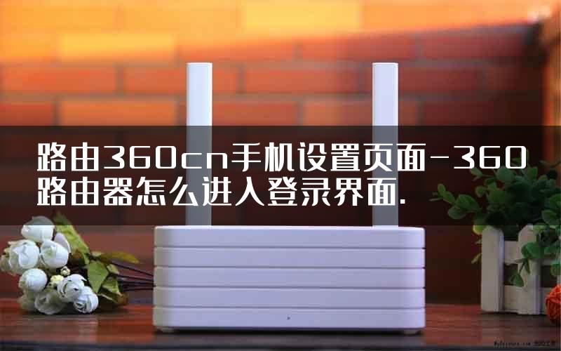 路由360cn手机设置页面-360路由器怎么进入登录界面.