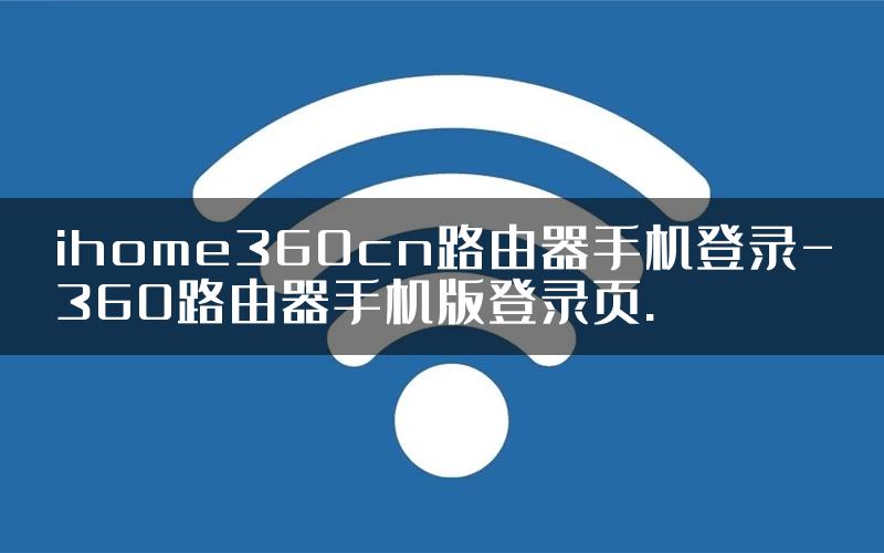 ihome360cn路由器手机登录-360路由器手机版登录页.