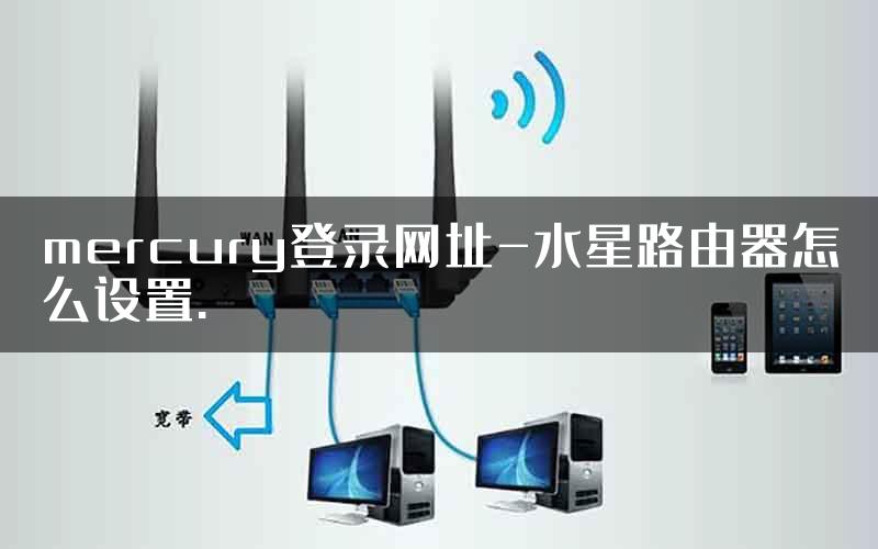 mercury登录网址-水星路由器怎么设置.