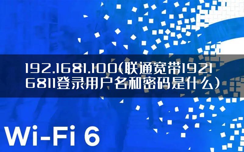192.1681.100(联通宽带19216811登录用户名和密码是什么)