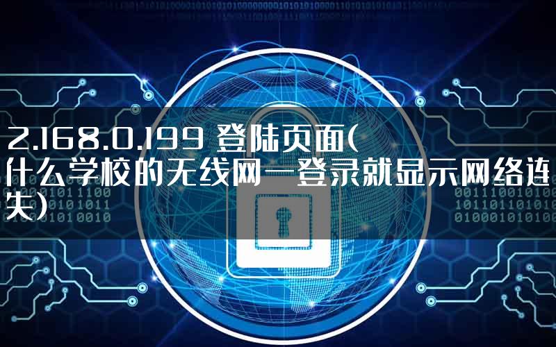 192.168.0.199 登陆页面(为什么学校的无线网一登录就显示网络连接丢失)