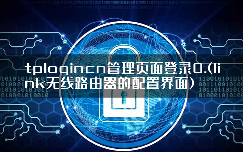 tplogincn管理页面登录0.(link无线路由器的配置界面)