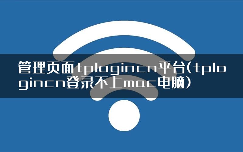 管理页面tplogincn平台(tplogincn登录不上mac电脑)