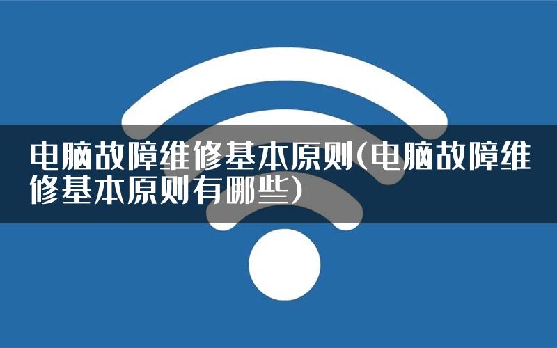 电脑故障维修基本原则(电脑故障维修基本原则有哪些)