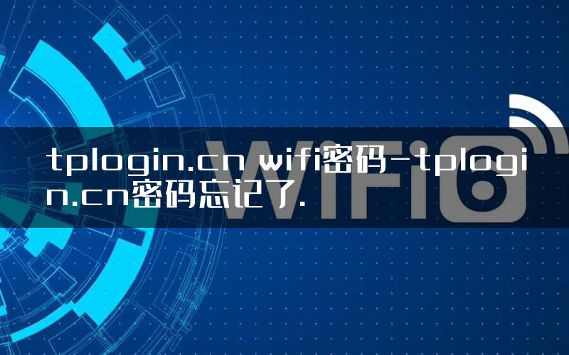 tplogin.cn wifi密码-tplogin.cn密码忘记了.