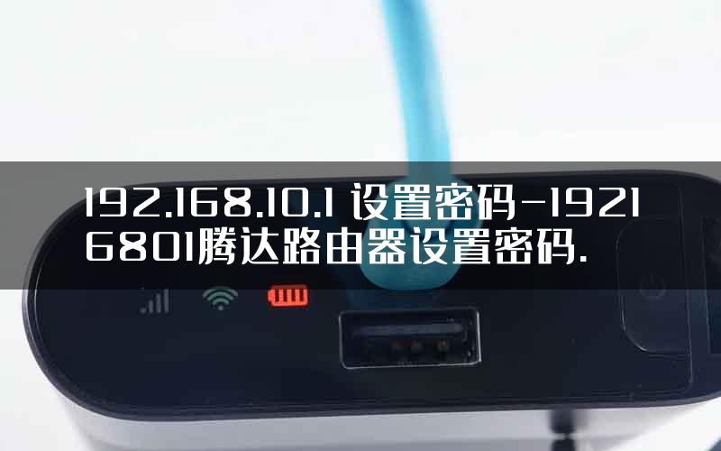 192.168.10.1 设置密码-19216801腾达路由器设置密码.