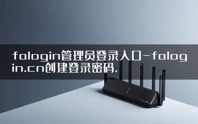 falogin管理员登录入口-falogin.cn创建登录密码.