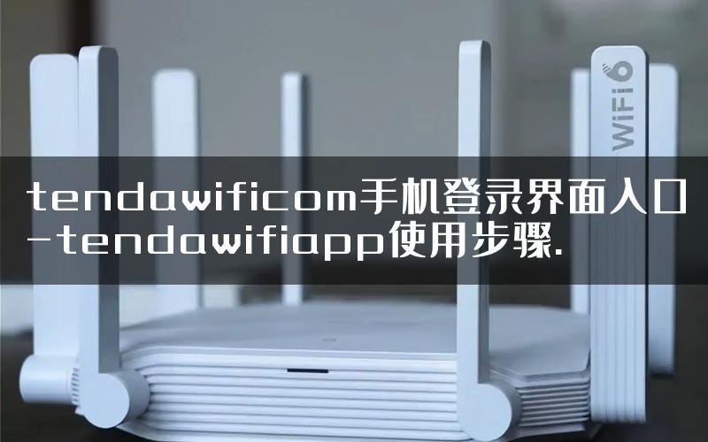tendawificom手机登录界面入口-tendawifiapp使用步骤.