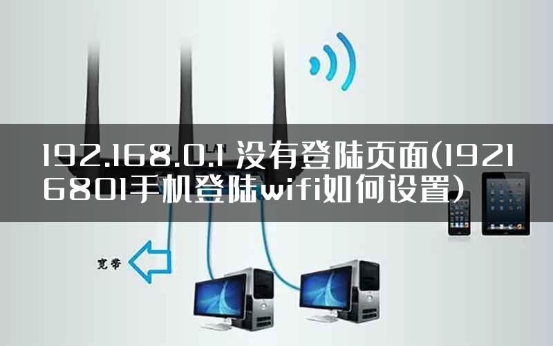 192.168.0.1 没有登陆页面(19216801手机登陆wifi如何设置)