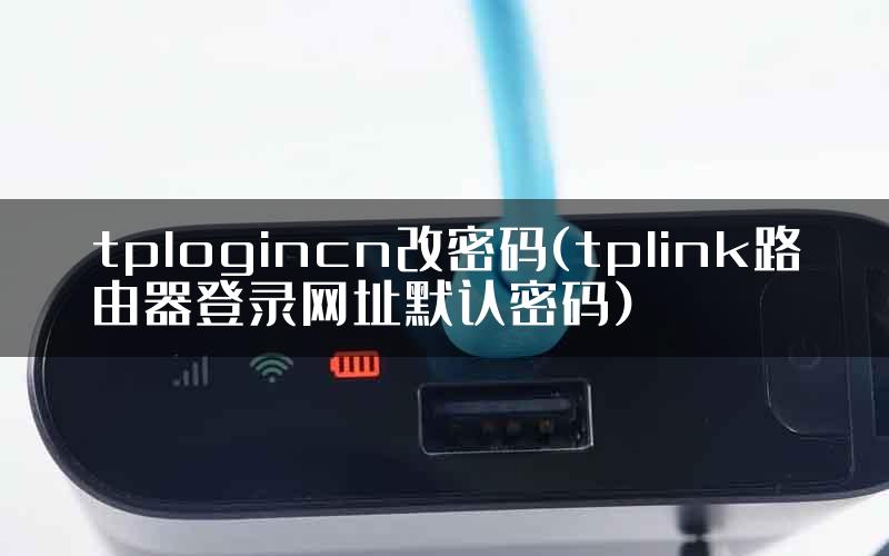 tplogincn改密码(tplink路由器登录网址默认密码)