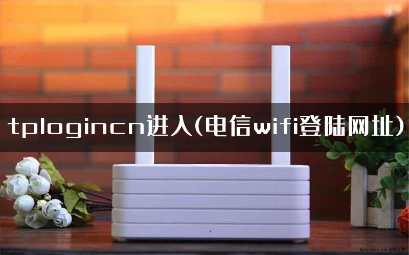 tplogincn进入(电信wifi登陆网址)
