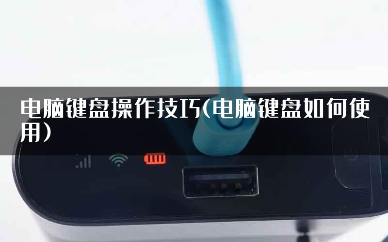 电脑键盘操作技巧(电脑键盘如何使用)