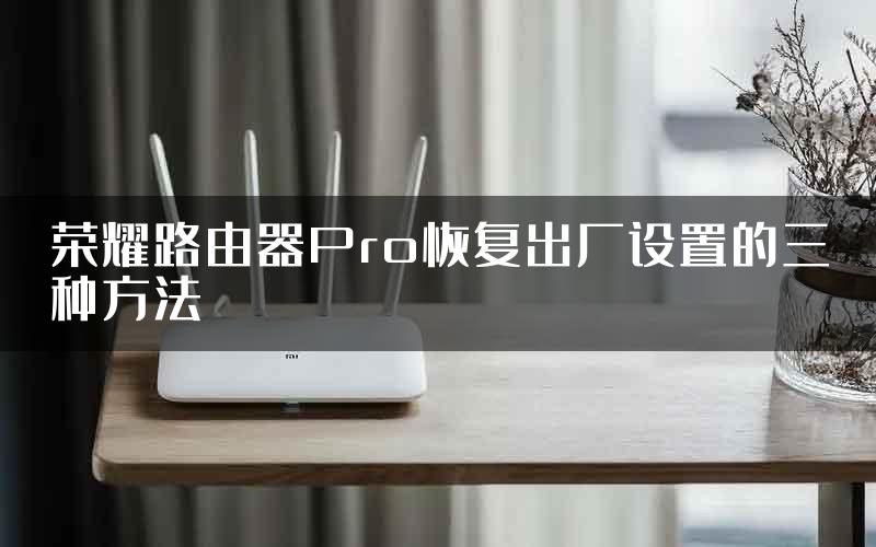 荣耀路由器Pro恢复出厂设置的三种方法