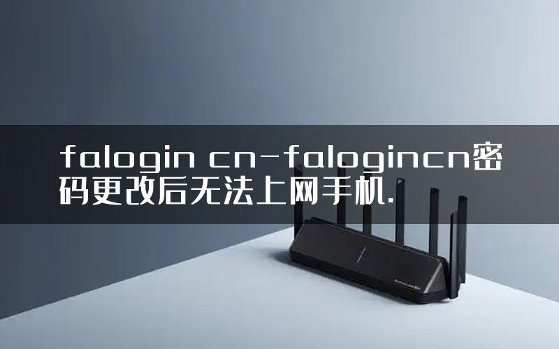 falogin cn-falogincn密码更改后无法上网手机.