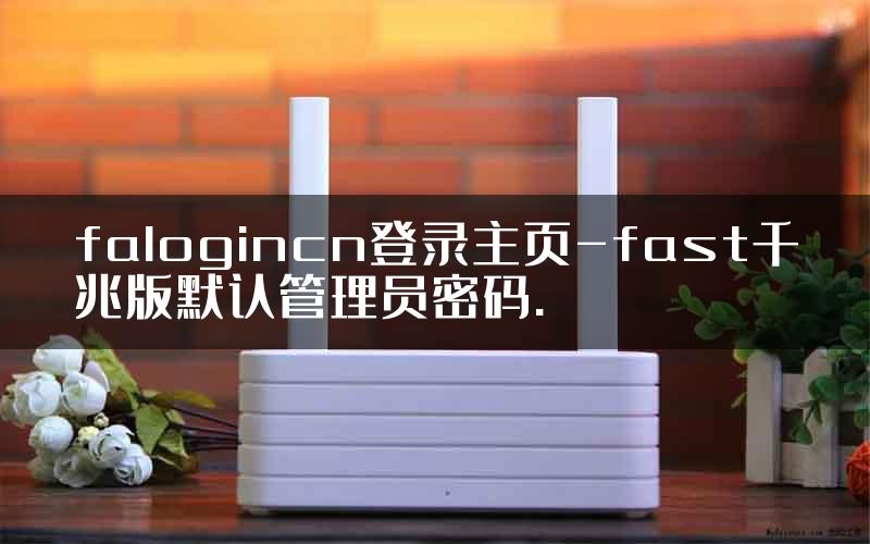 falogincn登录主页-fast千兆版默认管理员密码.