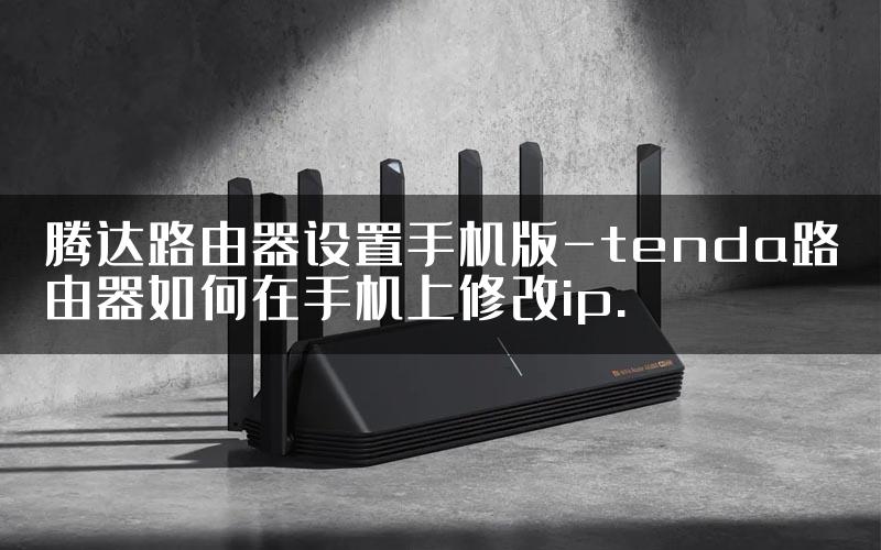 腾达路由器设置手机版-tenda路由器如何在手机上修改ip.