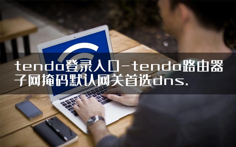 tenda登录入口-tenda路由器子网掩码默认网关首选dns.