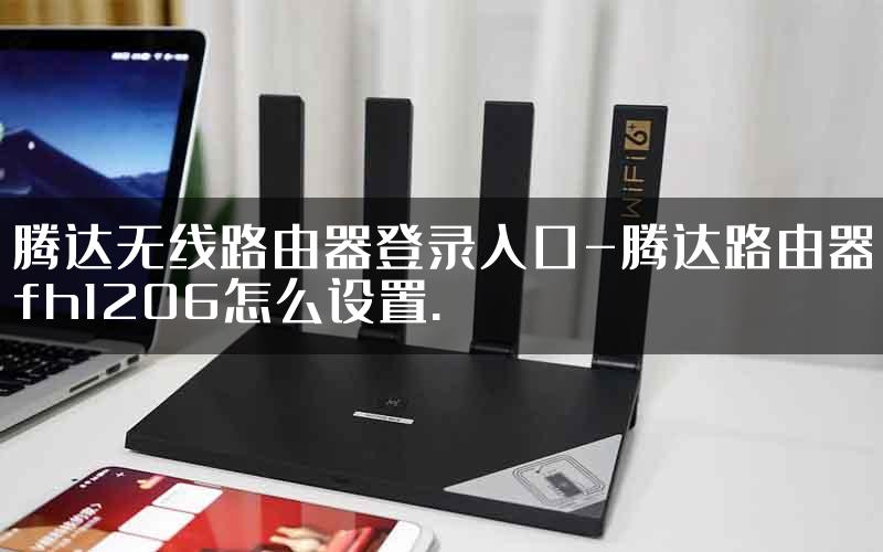腾达无线路由器登录入口-腾达路由器fh1206怎么设置.