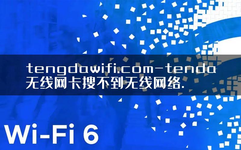 tengdawifi.com-tenda无线网卡搜不到无线网络.