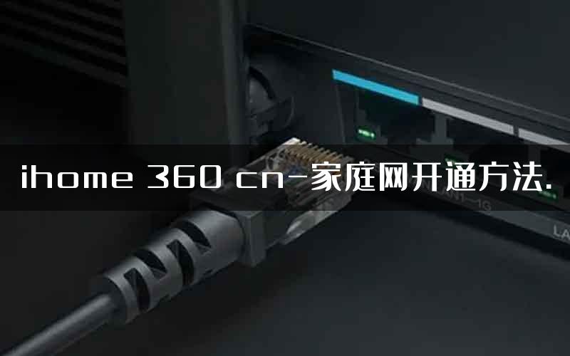 ihome 360 cn-家庭网开通方法.