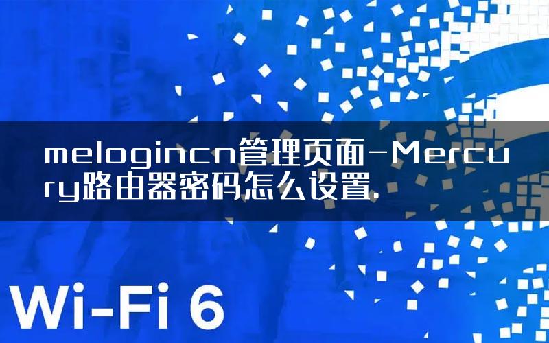 melogincn管理页面-Mercury路由器密码怎么设置.