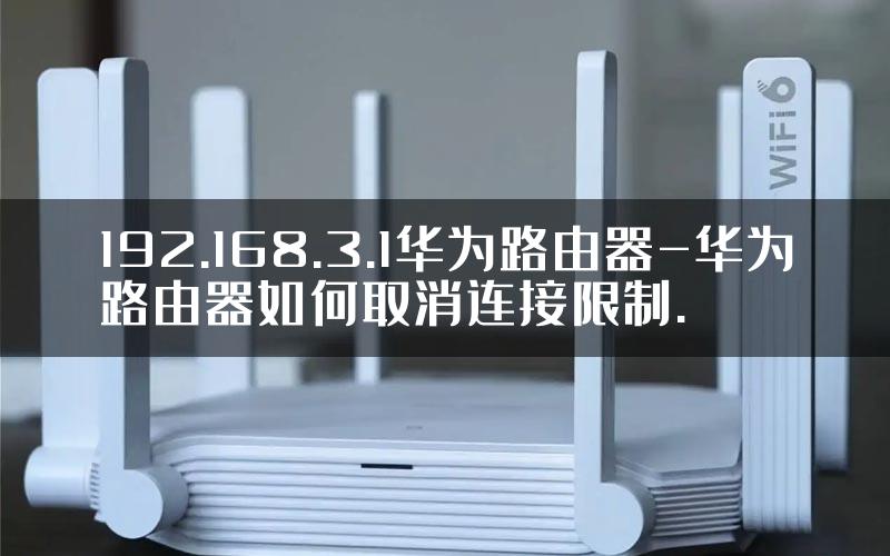 192.168.3.1华为路由器-华为路由器如何取消连接限制.