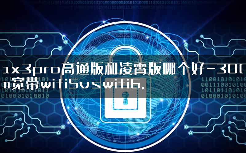 ax3pro高通版和凌霄版哪个好-300m宽带wifi5vswifi6.