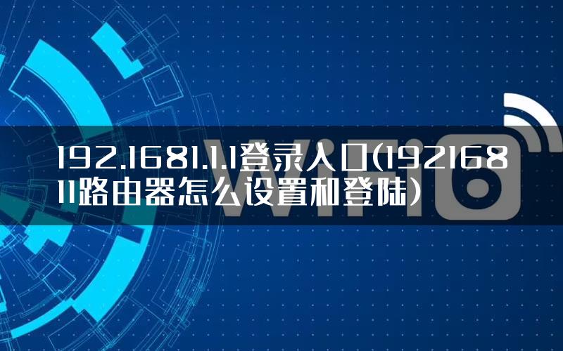 192.1681.1.1登录入口(19216811路由器怎么设置和登陆)