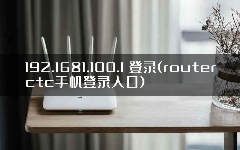 192.1681.100.1 登录(routerctc手机登录入口)