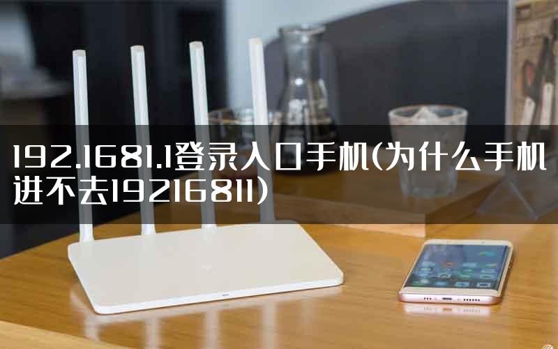 192.1681.1登录入口手机(为什么手机进不去19216811)
