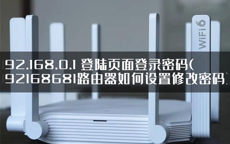 192.168.0.1 登陆页面登录密码(192168681路由器如何设置修改密码)