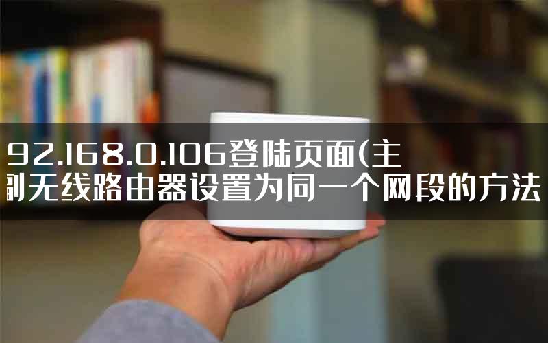 192.168.0.106登陆页面(主副无线路由器设置为同一个网段的方法)