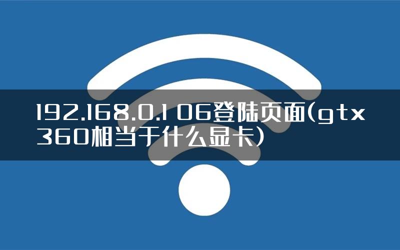 192.168.0.1 06登陆页面(gtx360相当于什么显卡)
