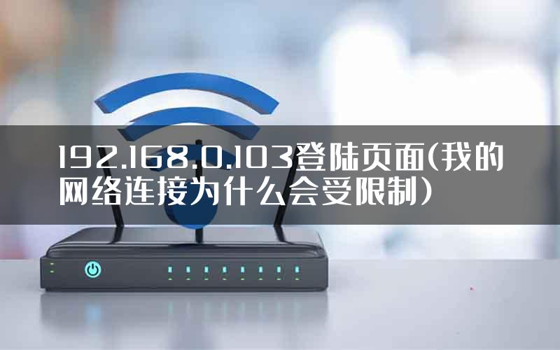 192.168.0.103登陆页面(我的网络连接为什么会受限制)