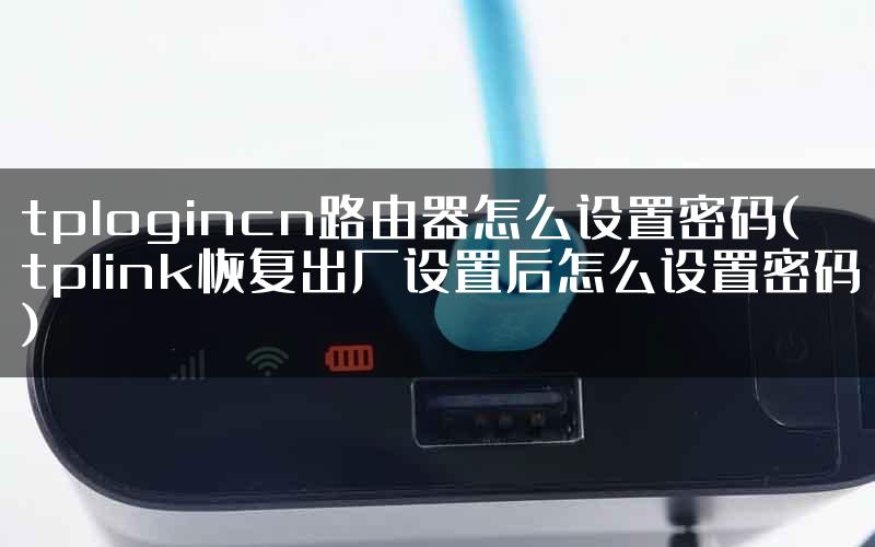 tplogincn路由器怎么设置密码(tplink恢复出厂设置后怎么设置密码)