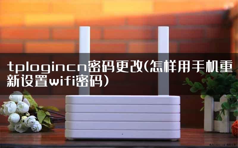 tplogincn密码更改(怎样用手机重新设置wifi密码)